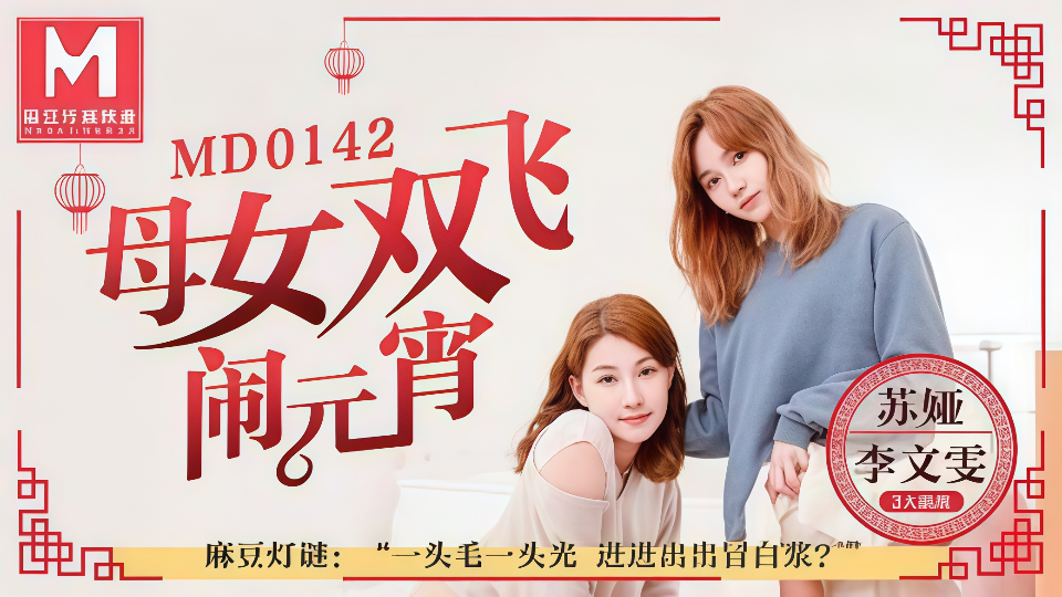 MD0142.苏娅.李文雯.母女双飞闹元宵